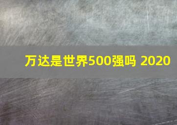 万达是世界500强吗 2020